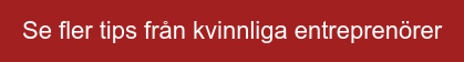 Se fler tips från kvinnliga entreprenörer