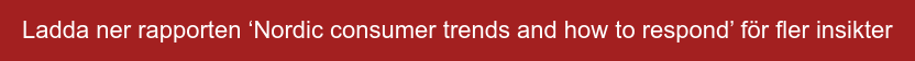 Ladda ner rapporten ‘Nordic consumer trends and how to respond’ för fler insikter