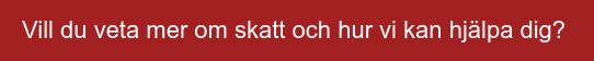 Vill du veta mer om skatt och hur vi kan hjälpa dig?&nbsp;