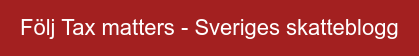 Följ Tax matters - Sveriges skatteblogg