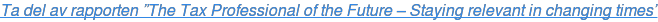 Ta del av rapporten ”The Tax Professional of the Future – Staying relevant in  changing times”