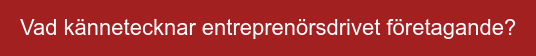 Vad kännetecknar entreprenörsdrivet företagande?