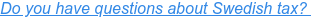 Do you have questions about Swedish tax?&nbsp;