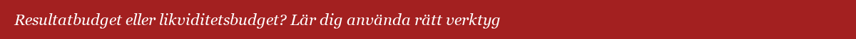 Resultatbudget eller likviditetsbudget? Lär dig använda rätt verktyg