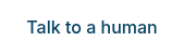 Talk to a human