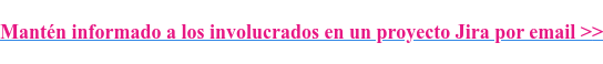 Mantén informado a los involucrados en un proyecto Jira por email >>