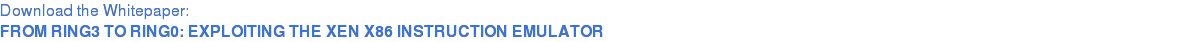 Download the Whitepaper: FROM RING3 TO RING0: EXPLOITING THE XEN X86 INSTRUCTION EMULATOR