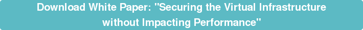 Download White Paper: "Securing the Virtual Infrastructure  without Impacting Performance"