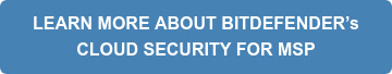 LEARN MORE ABOUT BITDEFENDER’s CLOUD SECURITY FOR MSP