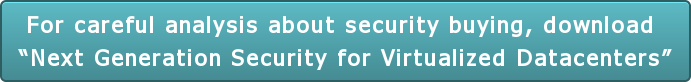 For careful analysis about security buying, download  “Next Generation Security for Virtualized Datacenters”