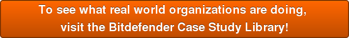 To see what real world organizations are doing,  visit the Bitdefender Case Study Library!