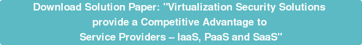 Download Solution Paper: "Virtualization Security Solutions  provide a Competitive Advantage to  Service Providers – IaaS, PaaS and SaaS"