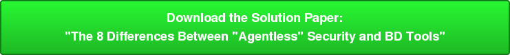 Download the Solution Paper: "The 8 Differences Between "Agentless" Security and BD Tools"