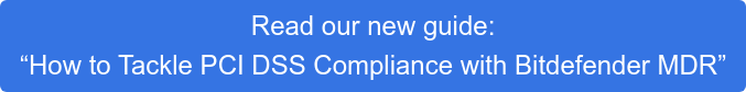 Read our new guide:  “How to Tackle PCI DSS Compliance with Bitdefender MDR”