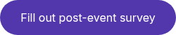 <p style="font-weight: normal;">Fill out post-event survey</p>