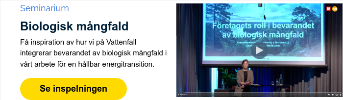 Seminarium Biologisk mångfald Få inspiration av hur vi på Vattenfall integrerar bevarandet av biologisk mångfald i vårt arbete för en hållbar energitransition.  