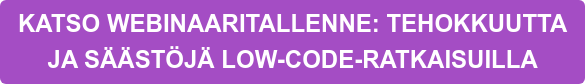 KATSO WEBINAARITALLENNE: TEHOKKUUTTA   JA SÄÄSTÖJÄ LOW-CODE-RATKAISUILLA