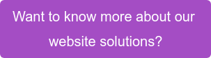 Want to know more about our&nbsp; website solutions?
