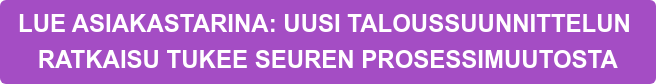 LUE ASIAKASTARINA: UUSI TALOUSSUUNNITTELUN&nbsp;  RATKAISU TUKEE SEUREN PROSESSIMUUTOSTA