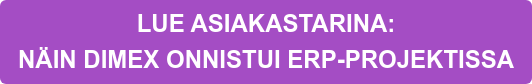 LUE ASIAKASTARINA:   NÄIN DIMEX ONNISTUI ERP-PROJEKTISSA
