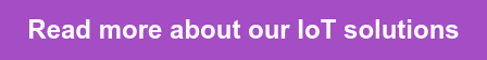 &nbsp; Read more about our IoT solutions&nbsp;&nbsp;
