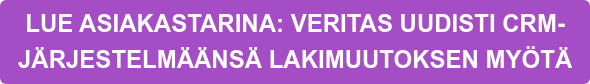 LUE ASIAKASTARINA: VERITAS UUDISTI CRM-  JÄRJESTELMÄÄNSÄ LAKIMUUTOKSEN MYÖTÄ