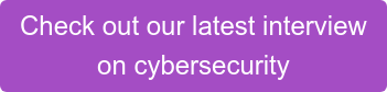 Check out our latest interview  on cybersecurity
