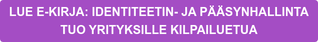 LUE E-KIRJA: IDENTITEETIN- JA PÄÄSYNHALLINTA  TUO YRITYKSILLE KILPAILUETUA