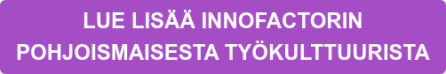 LUE LISÄÄ INNOFACTORIN POHJOISMAISESTA TYÖKULTTUURISTA