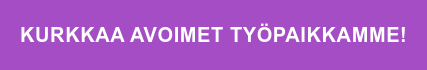 KURKKAA AVOIMET TYÖPAIKKAMME!