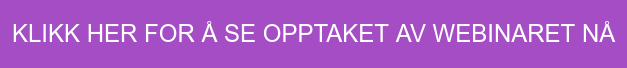 KLIKK HER FOR Å SE OPPTAKET AV WEBINARET NÅ