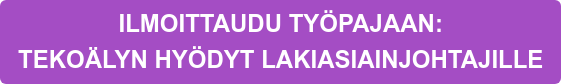 ILMOITTAUDU TYÖPAJAAN:   TEKOÄLYN HYÖDYT LAKIASIAINJOHTAJILLE
