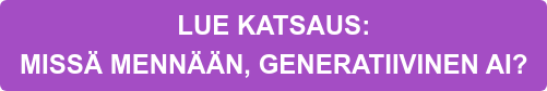 LUE KATSAUS:   MISSÄ MENNÄÄN, GENERATIIVINEN AI?