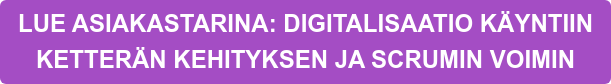 LUE ASIAKASTARINA: DIGITALISAATIO KÄYNTIIN KETTERÄN KEHITYKSEN JA SCRUMIN VOIMIN