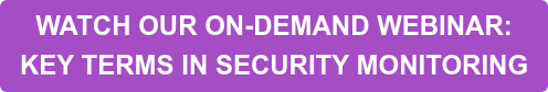 WATCH OUR ON-DEMAND WEBINAR:   KEY TERMS IN SECURITY MONITORING