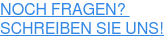 NOCH FRAGEN?  SCHREIBEN SIE UNS!