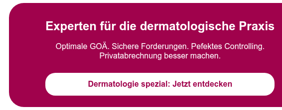 Experten für die dermatologische Praxis   Optimale GOÄ. Sichere Forderungen. Pefektes Controlling. Privatabrechnung besser machen.  Dermatologie spezial: Jetzt entdecken