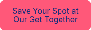<p style="font-weight: normal;">Save Your Spot at Our Get Together</p>