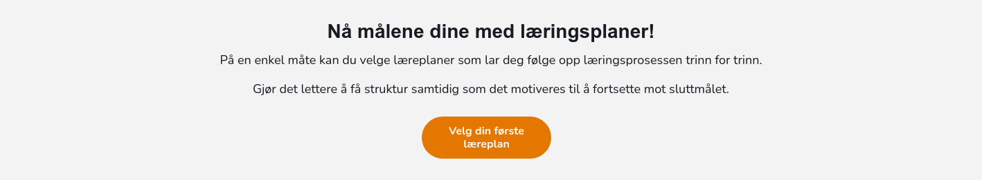 Nå målene dine med læringsplaner! På en enkel måte kan du velge læreplaner som lar deg følge opp læringsprosessen trinn for trinn. Gjør det lettere å få struktur samtidig som det motiveres til å fortsette mot sluttmålet.