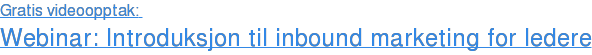 Gratis videoopptak:  Webinar: Introduksjon til inbound marketing for ledere