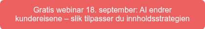 Gratis webinar 18. september: AI endrer kundereisene – slik tilpasser du innholdsstrategien