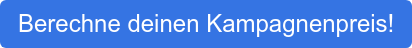Berechne deinen Kampagnenpreis!