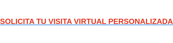 SOLICITA TU VISITA VIRTUAL PERSONALIZADA