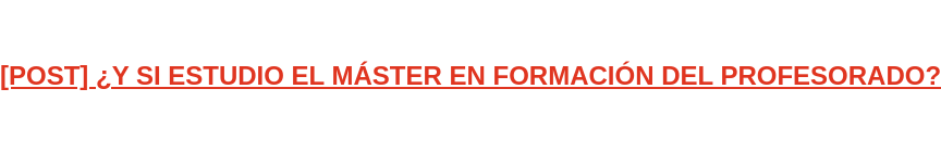 [POST] ¿Y SI ESTUDIO EL MÁSTER EN FORMACIÓN DEL PROFESORADO?