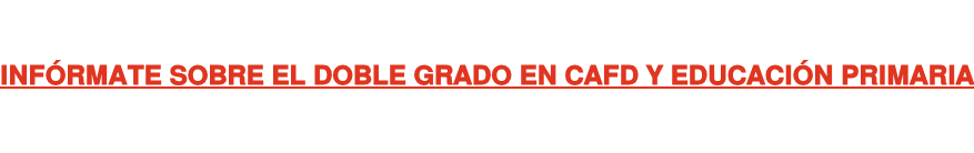 INFÓRMATE SOBRE EL DOBLE GRADO EN CAFD Y EDUCACIÓN PRIMARIA