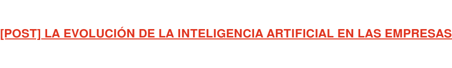 [POST] LA EVOLUCIÓN DE LA INTELIGENCIA ARTIFICIAL EN LAS EMPRESAS