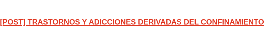 [POST] TRASTORNOS Y ADICCIONES DERIVADAS DEL CONFINAMIENTO