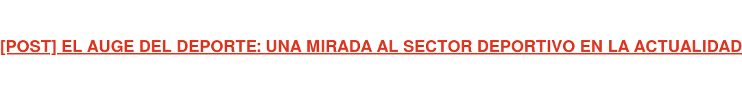 [POST] EL AUGE DEL DEPORTE: UNA MIRADA AL SECTOR DEPORTIVO EN LA ACTUALIDAD