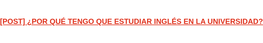 [POST] ¿POR QUÉ TENGO QUE ESTUDIAR INGLÉS EN LA UNIVERSIDAD?