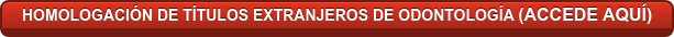 HOMOLOGACIÓN DE TÍTULOS EXTRANJEROS DE ODONTOLOGÍA (ACCEDE AQUÍ)